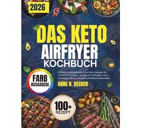 DAS KETO AIRFRYER KOCHBUCH: Einfache, schmackhafte Low-Carb-Rezepte für müheloses Kochen - perfekt für Anfänger, einen stressigen Alltag und gesundheitsbewusste Esser