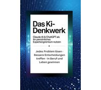 Das KI-Denkwerk: Claude AI & ChatGPT als Ihr persönliches Expertengremium nutzen - Jedes Problem lösen, bessere Entscheidungen treffen, in Beruf und Leben gewinnen
