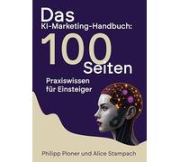 Das KI-Marketing-Handbuch: Ihr schneller Start ins KI-Marketing: Praxiswissen für KMU, Selbstständige und Einsteiger. Mit ChatGPT, Midjourney & Co. Zeit sparen und mehr Kunden gewinnen.