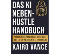 DAS KI NEBEN-HUSTLE HANDBUCH: PRÖFITABLE & PRAKISNAHE MÖGLICHK-KEITEN, UM AB 2025 MIT KI ZU VERDIENE