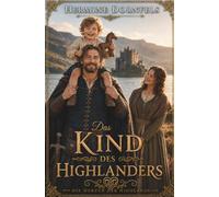 Das Kind des Highlanders: Historischer Highlander Liebesroman über einen unerwarteten Sohn und eine große Liebe mit Happy End (Die Herzen der Highlands)