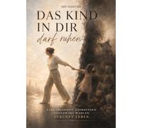 Das Kind in dir darf ruhen: Vergangenheit anerkennen. Gegenwart wählen. Zukunft leben.
