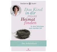 Das Kind in dir muss Heimat finden: In drei Schritten zum starken Ich - das Arbeitsbuch - -
