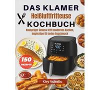 Das KLAMER Heißluftfritteuse Kochbuch: Knuspriger Genuss trifft modernes Kochen, Inspiration für jeden Geschmack