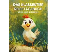 Das Klassentier Reisetagebuch: Unser Huhn unterwegs: Tagebuch und Erinnerungsbuch für die Hühnerklasse in der Grundschule ab Klasse 1
