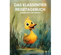 Das Klassentier Reisetagebuch: Unsere Ente unterwegs: Tagebuch und Erinnerungsbuch für die Entenklasse in der Grundschule ab Klasse 1