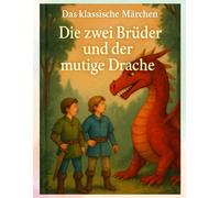 Das klassische Märchen: Die zwei Brüder und der mutige Drache: Eine perfekte Gutenachtgeschichte für Kinder voller Abenteuer und Freundschaft