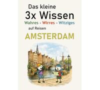 Das kleine 3x Wissen über Amsterdam - Wahres, Wirres, Witziges: Kein klassischer Reiseführer: Amsterdam verstehen, entdecken und mit anderen Augen sehen