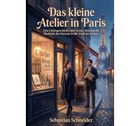 Das kleine Atelier in Paris: Eine Liebesgeschichte über Kunst, Mut und die Rückkehr des Herzens in der Stadt der Lichter