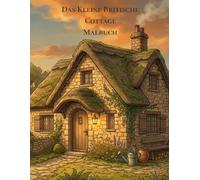 Das Kleine Britische Cottage Malbuch: Malbuch für Erwachsene - Gemütliche Landhäuser, Englische Cottages & Ländlicher Charme (Coloring is Fun)