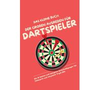 Das kleine Buch der großen Ausreden für Dartspieler: Die 111 besten und lustigsten Entschuldigungen für Fehlwürfe und verpasste Triple-20s