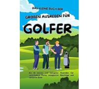 Das kleine Buch der großen Ausreden für Golfer: Die 111 besten und lustigsten Ausreden für verschobene Putts, missglückte Abschläge und verlorene Bälle