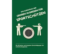 Das kleine Buch der großen Ausreden für Sportschützen: Die 111 besten und lustigsten Entschuldigungen für schlechte Ergebnisse