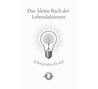 Das kleine Buch der Lebenslektionen - 52 Botschaften für dich: 52 inspirierende Kurzgeschichten für Achtsamkeit, innere Stärke und ein gelasseneres Leben