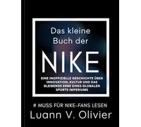 Das kleine Buch der NIKE: Eine inoffizielle Geschichte über Innovation, Kultur und das bleibende Erbe eines globalen Sports Imperiums