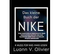 Das kleine Buch der NIKE: Eine inoffizielle Geschichte über Innovation, Kultur und das bleibende Erbe eines globalen Sports Imperiums