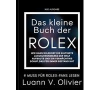 Das kleine Buch der Rolex: Wie Hans Wilsdorf die kultigste Luxusuhrenmarke der Welt aufbaute und ein Vermächtnis schuf, das für immer Bestand hat