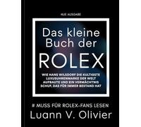 Das kleine Buch der Rolex: Wie Hans Wilsdorf die kultigste Luxusuhrenmarke der Welt aufbaute und ein Vermächtnis schuf, das für immer Bestand hat