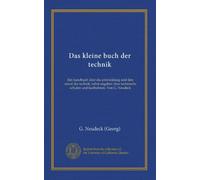 Das kleine buch der technik: Ein handbuch über die entwicklung und den stand der technik, nebst angaben über technische schulen und laufbahnen. Von G. Neudeck