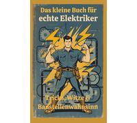 Das kleine Buch für echte Elektriker: Tricks, Witze & Baustellenwahnsinn