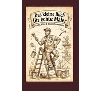 Das kleine Buch für echte Maler: Tricks, Witze & Baustellenwahnsinn