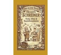 Das kleine Buch für echte Schreiner: Tricks, Witze & Baustellenwahnsinn