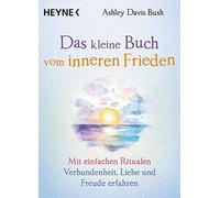 Das kleine Buch vom inneren Frieden: Mit einfachen Ritualen Verbundenheit, Freude und Liebe erfahren