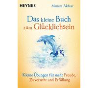 Das kleine Buch zum Glücklichsein: Kleine Übungen für mehr Freude, Zuversicht und Erfüllung: 10