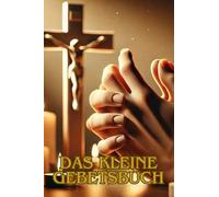 Das Kleine Gebetsbuch - Inspiration, Trost und Dank im Gebet