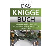 Das Knigge Buch - gute Umgangsformen und Verhaltensregeln für das richtige Benehmen: Anstand leicht gemacht mit den wichtigsten Tipps und Fallbeispielen - für Beruf, Alltag & Gesellschaft
