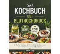 DAS KOCHBUCH BEI BLUTHOCHDRUCK: Einfache Rezepte für Frühstück, Mittagessen, Abendessen und kleine Mahlzeiten