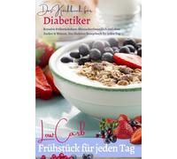 DAS KOCHBUCH FÜR DIABETIKER: Low Carb Frühstück für jeden Tag: Das Diabetes Kochbuch: Kreative Frühstückideen - Blutzuckerfreundlich und ohne Zucker & ... ernähren bei Diabetes und Prädiabetes)