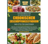 DAS KOCHBUCH FÜR DIE ERNÄHRUNG BEI CHRONISCHEM ERSCHÖPFUNGSSYNDROM (ME/CFS) FÜR EINSTEIGER: Nährende und entzündungshemmende Rezepte sowie schonende ... der Energie, Unterstützung des