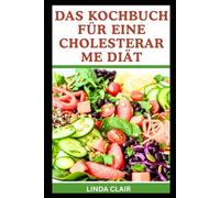 DAS KOCHBUCH FÜR EINE CHOLESTERARME DIÄT: Köstliche Rezepte für ein gesünderes Herz