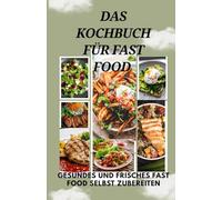 Das Kochbuch für Fast Food: Gesundes und frisches Fast Food selbst zubereiten
