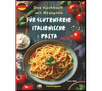 Das Kochbuch für glutenfreie italienische Pasta 2025: Authentische und köstliche Rezepte für perfekte hausgemachte Pasta - von klassischen Fettuccine ... Ultimate Italian Gluten-Free Cookbook Series)
