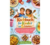 Das Kochbuch für Kinder mit 5 Zutaten: Kochspaß ab 7 Jahren- 45 einfache & leckere Rezepte zum spielerischen Kochen lernen und Genießen | für Jungen und Mädchen