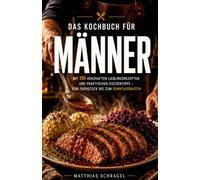 Das Kochbuch für Männer: Mit 155 herzhaften Lieblingsrezepten und praktischen Küchentipps - vom Frühstück bis zum Sonntagsbraten