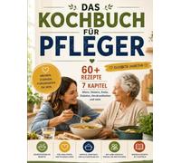 DAS KOCHBUCH FÜR PFLEGER: 60+ Rezepte | 7 Kapitel | Altern, Demenz, Krebs, Diabetes, Herzkrankheiten und mehr