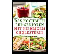DAS KOCHBUCH FÜR SENIOREN MIT NIEDRIGEM CHOLESTERIN: Köstliche Rezepte zur Verbesserung der Herzgesundheit bei Erwachsenen