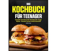 Das Kochbuch für Teenager: Schnelle und gesunde Gerichte für junge Köche - Kochen lernen leicht gemacht
