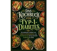 DAS KOCHBUCH FÜR TYP-1-DIABETES.: Ein praktischer Leitfaden zum Zählen von Kohlenhydraten, zur Insulindosierung und zur gesunden Ernährung im Alltag.