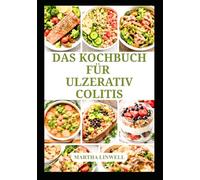 DAS KOCHBUCH FÜR ULZERATIV COLITIS: Vollwertige Mahlzeiten für ein angenehmes Verdauungsgefühl