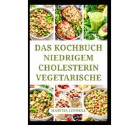 DAS KOCHBUCH NIEDRIGEM CHOLESTERIN VEGETARISCHE: Vollwertige Mahlzeiten für einen gesunden Lebensstil