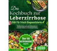 Das Kochbuch zur Leberzirrhose-Diät Für frisch Diagnostizierte.: Über 100 natriumarme Heilrezepte mit Speiseplänen und Ernährungsberatung für ... der Symptome und Unterstützung der Genesung.