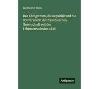 Das Königsthum, die Republik und die Souveränetät der französischen Gesellschaft seit der Februarrevolution 1848