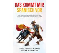 Das kommt mir Spanisch vor: 150 Spanische Redewendungen und wo sie ihren Ursprung haben