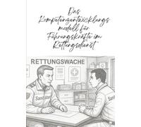 Das Kompetenzentwicklungsmodell für Führungskräfte im Rettungsdienst: Ein praxisorientierter Leitfaden für die Entwicklung von Führungskompetenzen in der präklinischen Notfallversorgung.