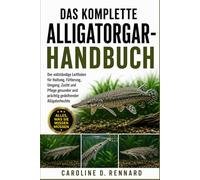 DAS KOMPLETTE ALLIGATORGAR-HANDBUCH: Der vollständige Leitfaden für Haltung, Fütterung, Umgang, Zucht und Pflege gesunder und prächtig gedeihender Alligatorhechte