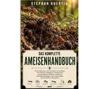 DAS KOMPLETTE AMEISENHANDBUCH: Eine Einführung in das Verhalten von Ameisen, ihre Kolonien, Königinnen, Arbeiterinnen, Kommunikation, Nestbau, ... Lebenszyklus und ihre Rolle im Ökosystem.